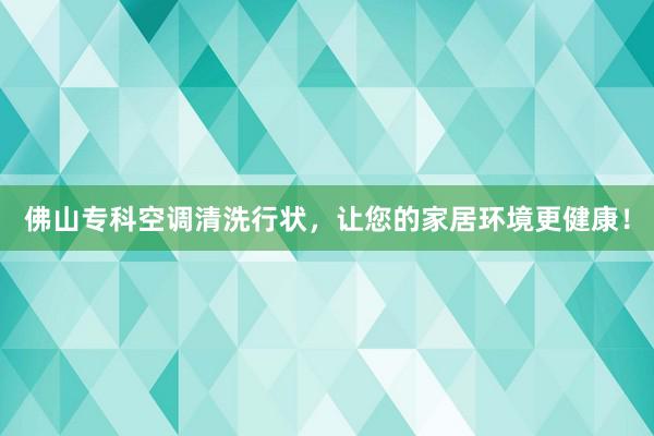 佛山专科空调清洗行状，让您的家居环境更健康！