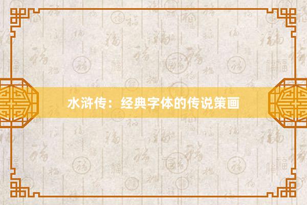 水浒传：经典字体的传说策画