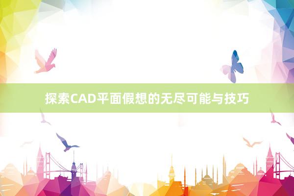 探索CAD平面假想的无尽可能与技巧