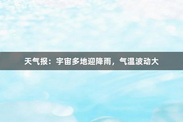 天气报：宇宙多地迎降雨，气温波动大