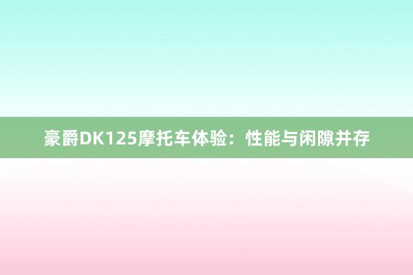 豪爵DK125摩托车体验：性能与闲隙并存